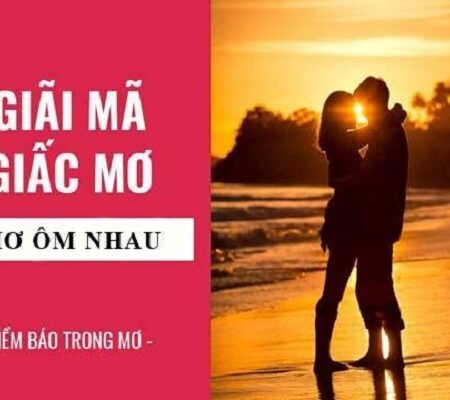 Mơ thấy người khác phái ôm mình là điềm gì? Đánh số gì ăn lớn?