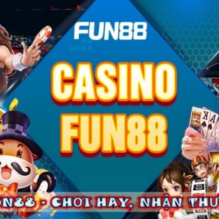 Casino Fun88 – Chơi hay, nhận thưởng ngay chỉ với một chạm