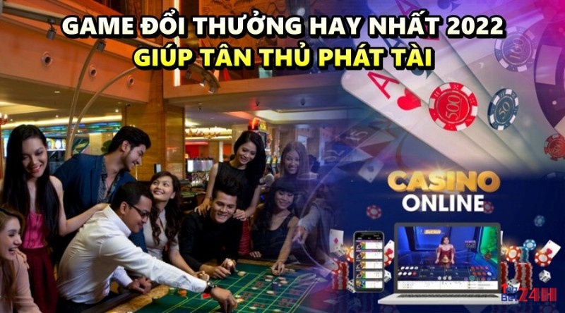 Game đổi thưởng hay nhất 2022 giúp tân thủ phát tài