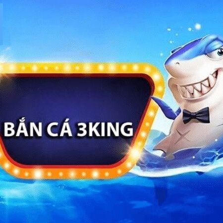 Bắn cá 3king: Sân chơi bắn cá săn thưởng cực kỳ đẳng cấp